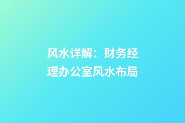 风水详解：财务经理办公室风水布局