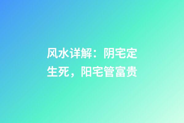 风水详解：阴宅定生死，阳宅管富贵