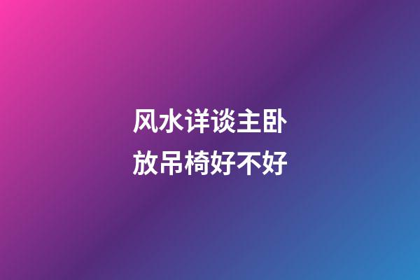 风水详谈主卧放吊椅好不好