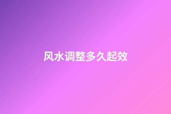 风水调整多久起效