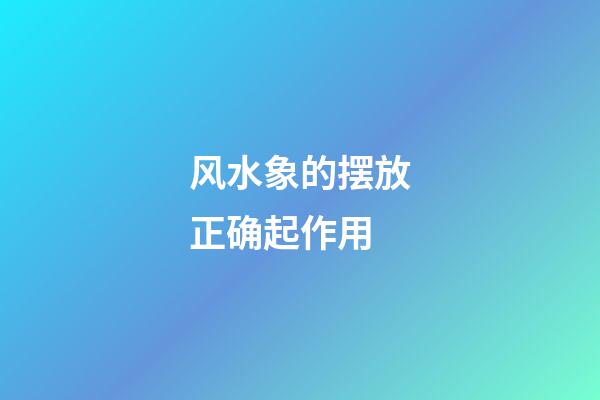 风水象的摆放正确起作用