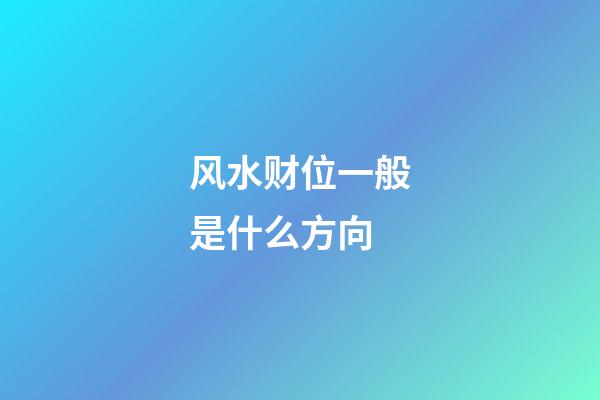 风水财位一般是什么方向