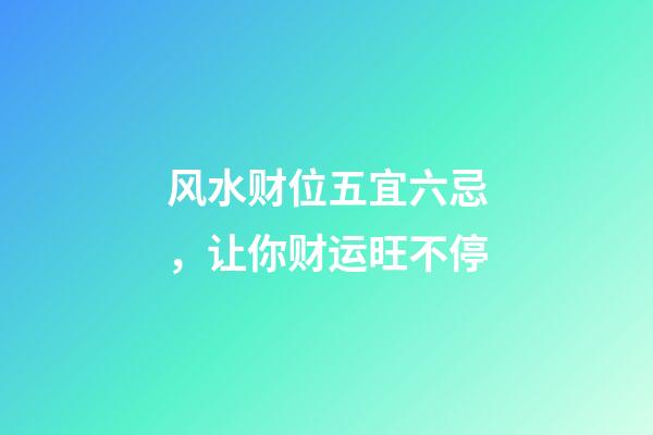 风水财位五宜六忌，让你财运旺不停