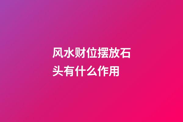 风水财位摆放石头有什么作用
