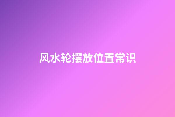 风水轮摆放位置常识