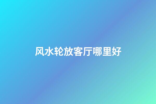 风水轮放客厅哪里好