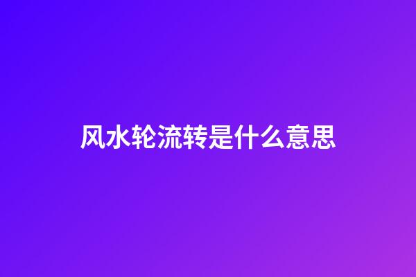 风水轮流转是什么意思
