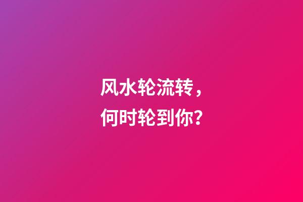 风水轮流转，何时轮到你？