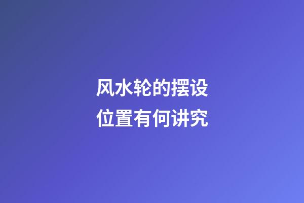 风水轮的摆设位置有何讲究