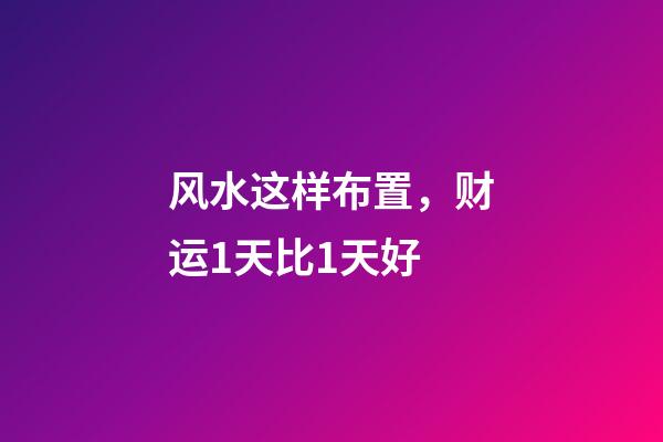 风水这样布置，财运1天比1天好