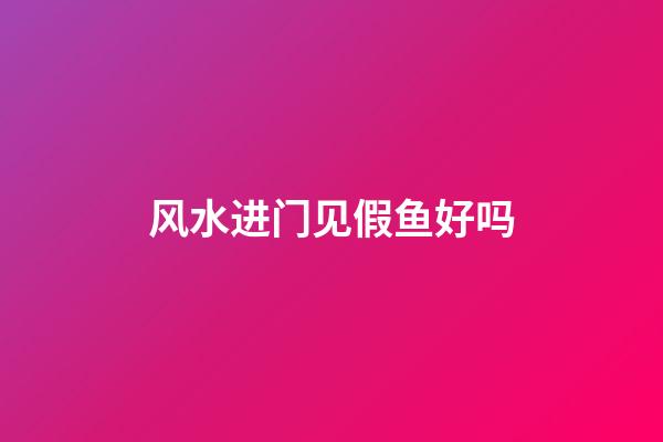 风水进门见假鱼好吗