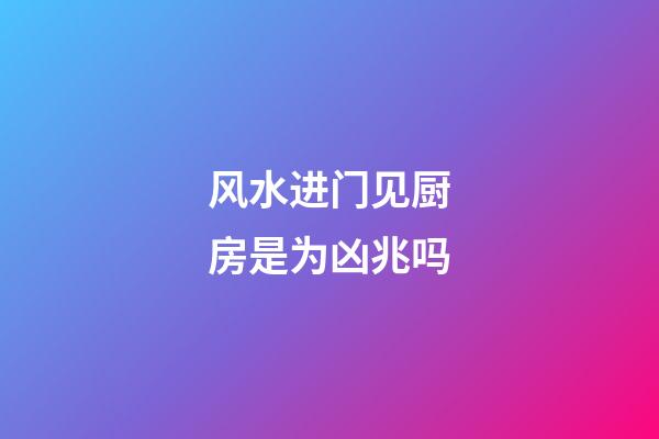 风水进门见厨房是为凶兆吗