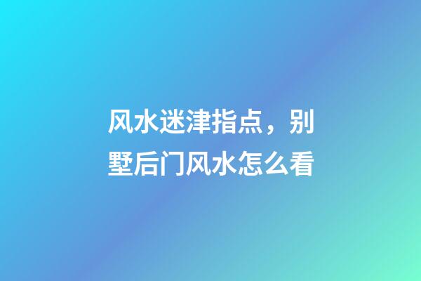 风水迷津指点，别墅后门风水怎么看