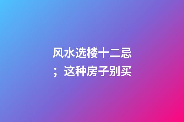 风水选楼十二忌；这种房子别买