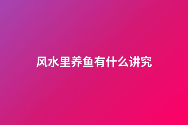 风水里养鱼有什么讲究