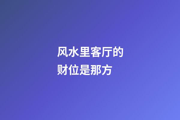 风水里客厅的财位是那方