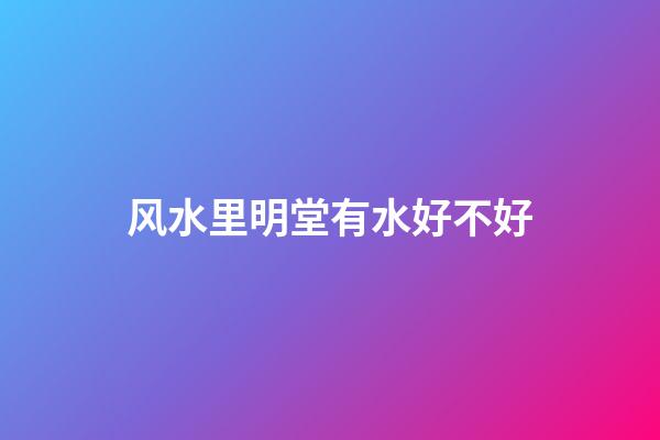 风水里明堂有水好不好
