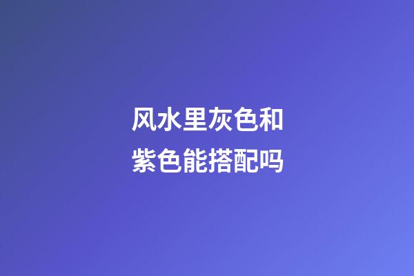 风水里灰色和紫色能搭配吗