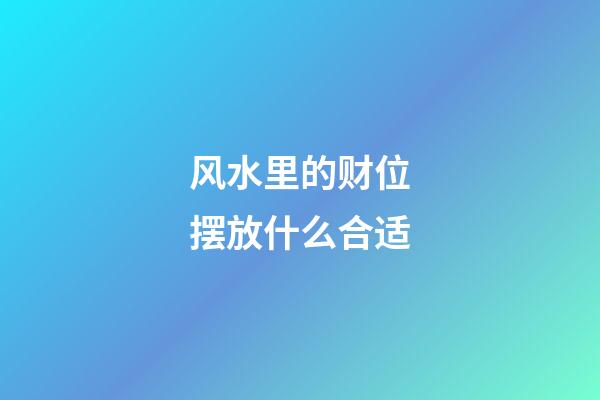 风水里的财位摆放什么合适