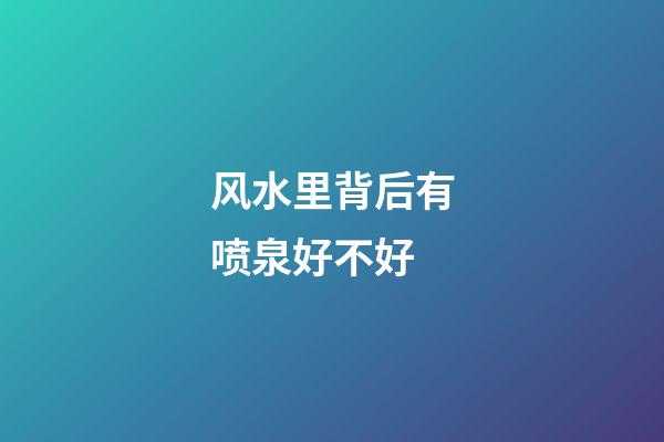 风水里背后有喷泉好不好