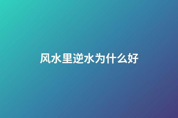 风水里逆水为什么好