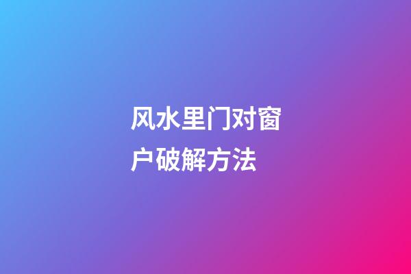 风水里门对窗户破解方法