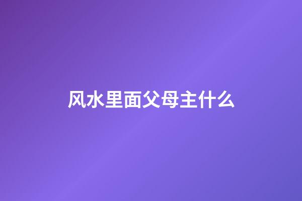 风水里面父母主什么