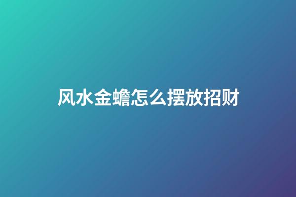 风水金蟾怎么摆放招财