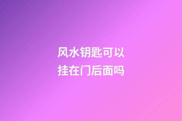 风水钥匙可以挂在门后面吗