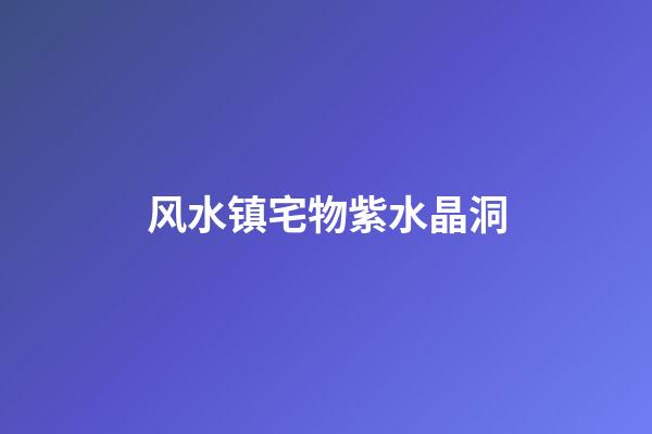 风水镇宅物紫水晶洞