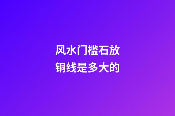 风水门槛石放铜线是多大的