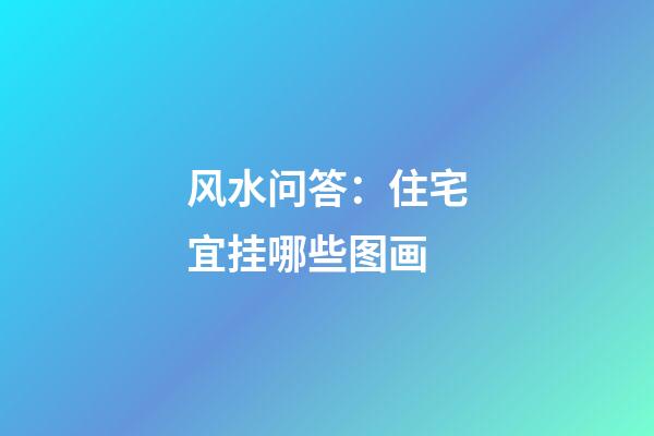 风水问答：住宅宜挂哪些图画