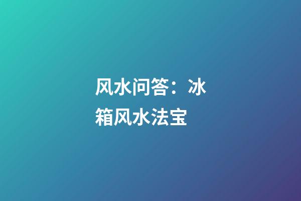 风水问答：冰箱风水法宝