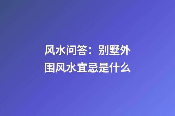 风水问答：别墅外围风水宜忌是什么?