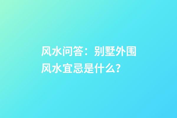 风水问答：别墅外围风水宜忌是什么？