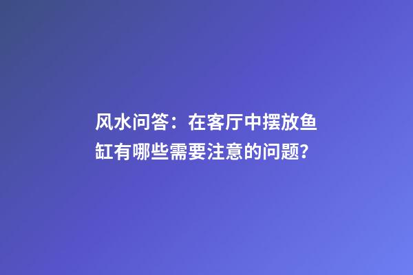 风水问答：在客厅中摆放鱼缸有哪些需要注意的问题？