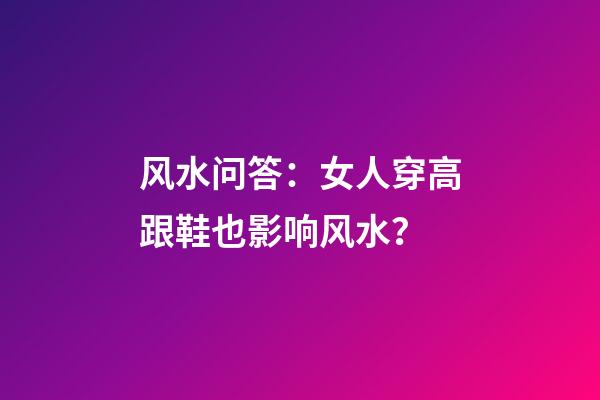 风水问答：女人穿高跟鞋也影响风水？