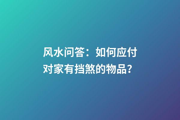 风水问答：如何应付对家有挡煞的物品？