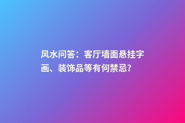 风水问答：客厅墙面悬挂字画、装饰品等有何禁忌？