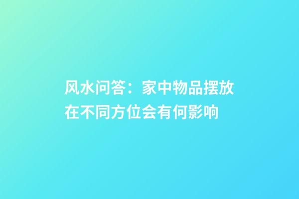 风水问答：家中物品摆放在不同方位会有何影响