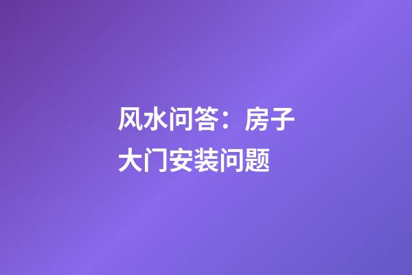 风水问答：房子大门安装问题