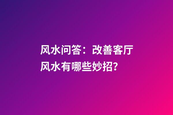 风水问答：改善客厅风水有哪些妙招？