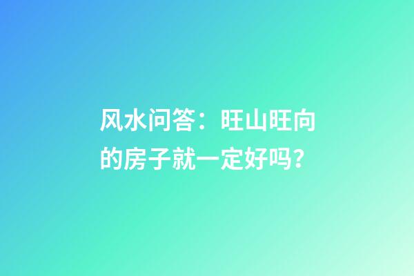 风水问答：旺山旺向的房子就一定好吗？