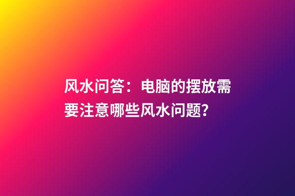 风水问答：电脑的摆放需要注意哪些风水问题？