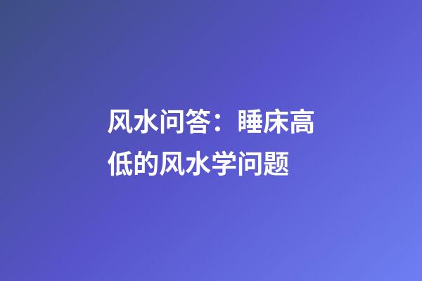 风水问答：睡床高低的风水学问题