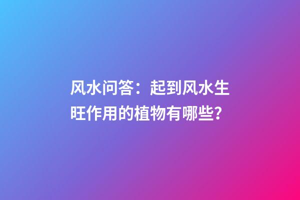 风水问答：起到风水生旺作用的植物有哪些？