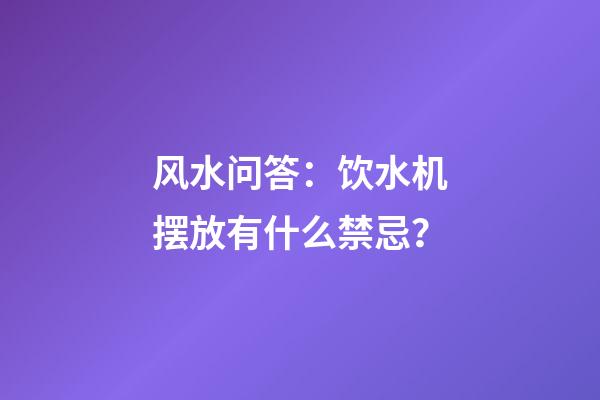 风水问答：饮水机摆放有什么禁忌？