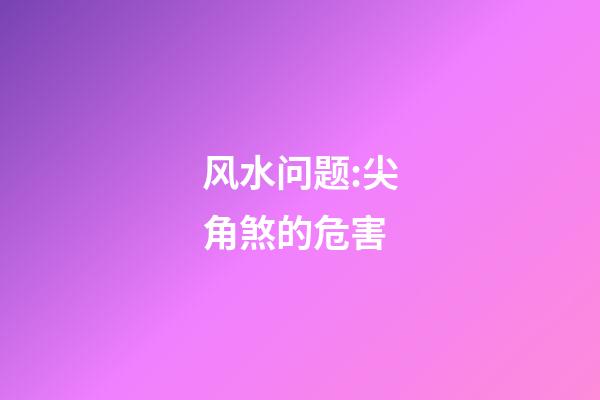 风水问题:尖角煞的危害