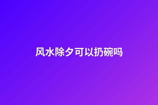 风水除夕可以扔碗吗