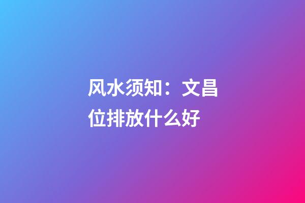 风水须知：文昌位排放什么好